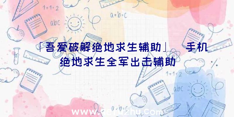 「吾爱破解绝地求生辅助」|手机绝地求生全军出击辅助